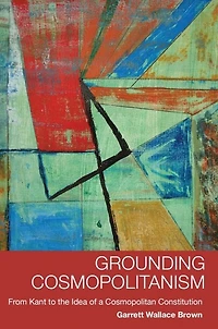 Grounding Cosmopolitanism: From Kant to the Idea of a Cosmopolitan Constitution