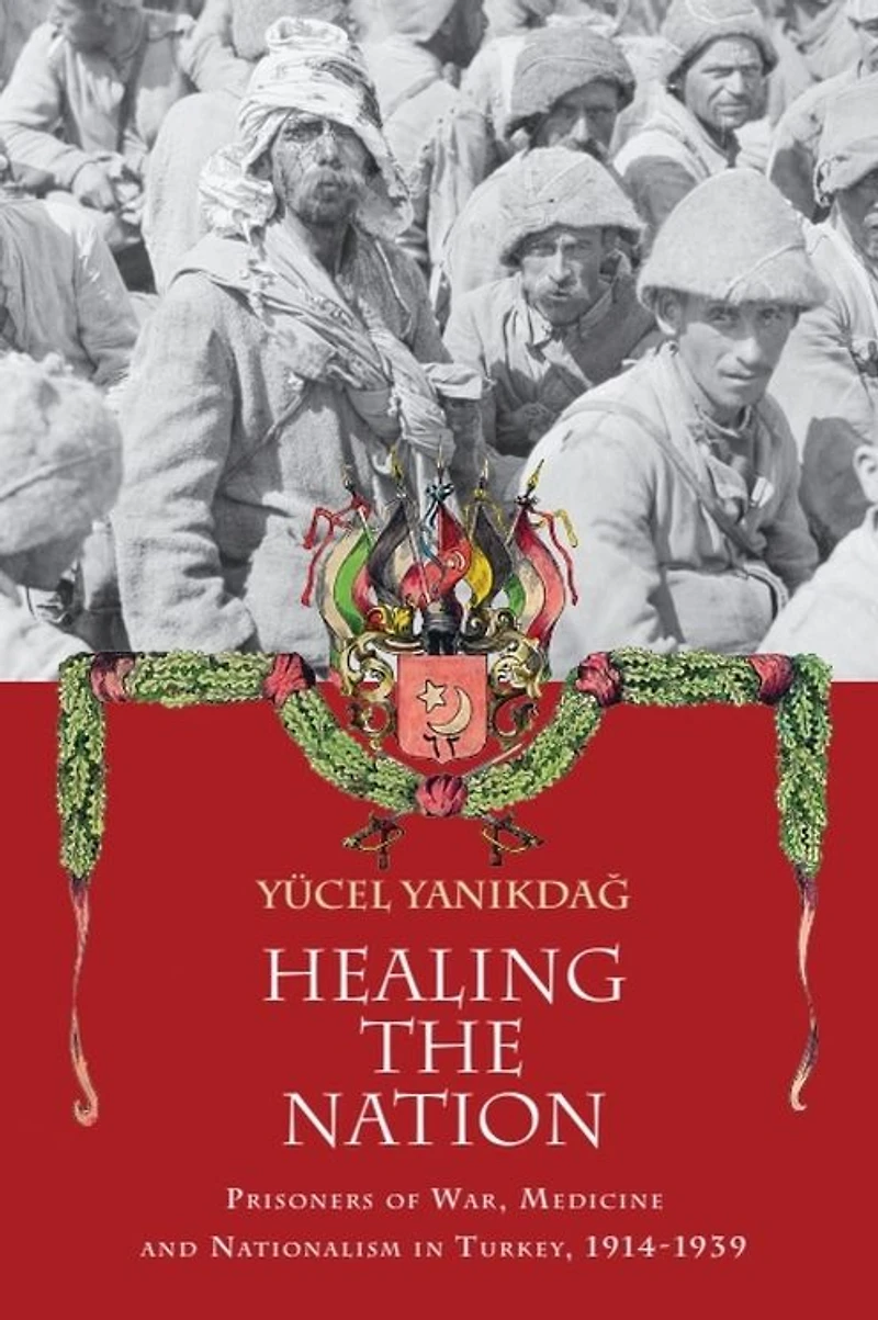 Healing the Nation: Prisoners of War, Medicine and Nationalism Turkey, 1914-1939