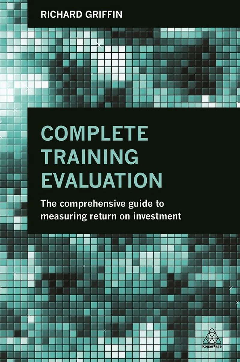Complete Training Evaluation: The Comprehensive Guide to Measuring Return on Investment