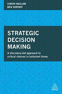 Strategic Decision Making: A Discovery-Led Approach to Critical Choices Turbulent Times