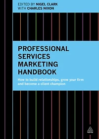 Professional Services Marketing Handbook: How to Build Relationships, Grow Your Firm and Become a Client Champion