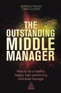 The Outstanding Middle Manager: How to be a Healthy, Happy, High-performing Mid-level Manager