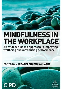 Mindfulness the Workplace: An Evidence-based Approach to Improving Wellbeing and Maximizing Performance