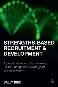Strengths-Based Recruitment and Development: A Practical Guide to Transforming Talent Management Strategy for Business Results