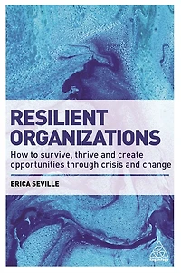 Resilient Organizations: How to Survive, Thrive and Create Opportunities Through Crisis Change