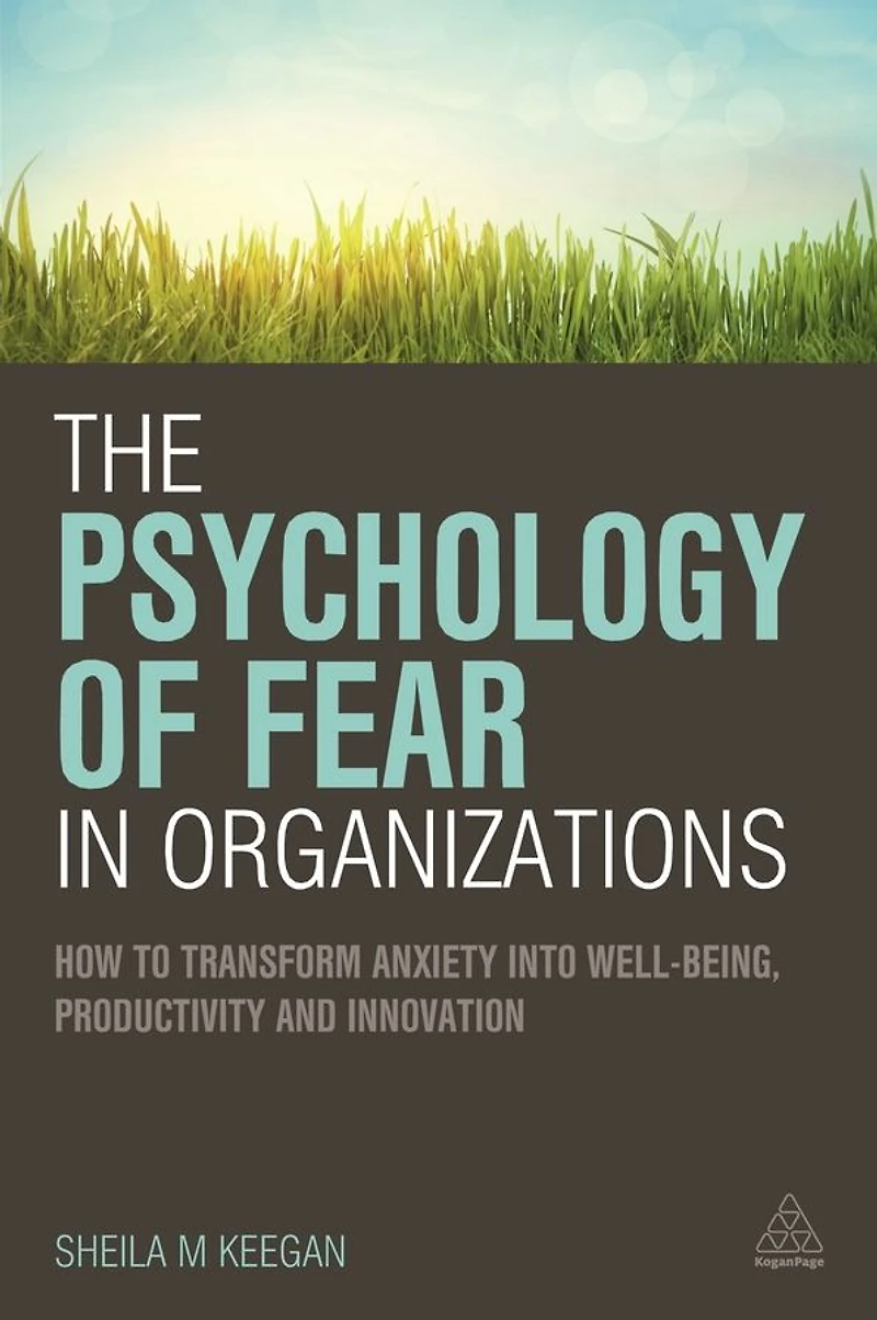 The Psychology of Fear Organizations: How to Transform Anxiety into Well-being, Productivity and Innovation
