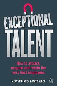 Exceptional Talent: How to Attract, Acquire and Retain the Very Best Employees