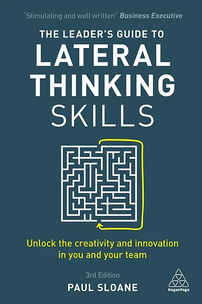 the Leader's Guide to Lateral Thinking Skills: Unlock Creativity and Innovation You Your Team