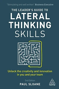 the Leader's Guide to Lateral Thinking Skills: Unlock Creativity and Innovation You Your Team