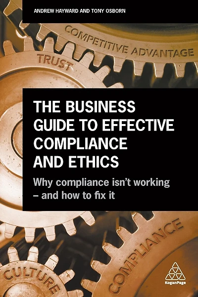 The Business Guide to Effective Compliance and Ethics: Why Compliance isn't Working - and How to Fix it
