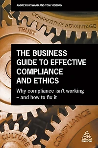The Business Guide to Effective Compliance and Ethics: Why Compliance isn't Working - and How to Fix it