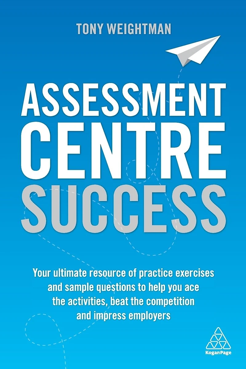 Assessment Centre Success: Your Ultimate Resource of Practice Exercises and Sample Questions to Help you Ace the Activities, Beat Competition Impress Employers