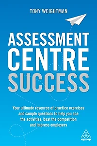 Assessment Centre Success: Your Ultimate Resource of Practice Exercises and Sample Questions to Help you Ace the Activities, Beat Competition Impress Employers