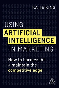 Using Artificial Intelligence Marketing: How to Harness AI and Maintain the Competitive Edge
