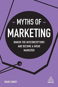Myths of Marketing: Banish the Misconceptions and Become a Great Marketer