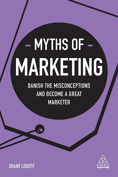 Myths of Marketing: Banish the Misconceptions and Become a Great Marketer