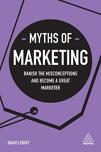 Myths of Marketing: Banish the Misconceptions and Become a Great Marketer