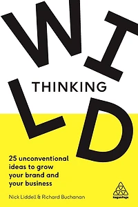 Wild Thinking: 25 Unconventional Ideas to Grow Your Brand and Business