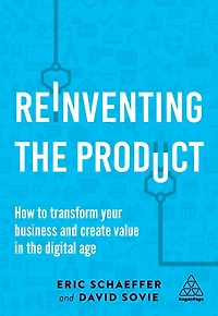 Reinventing the Product: How to Transform your Business and Create Value Digital Age