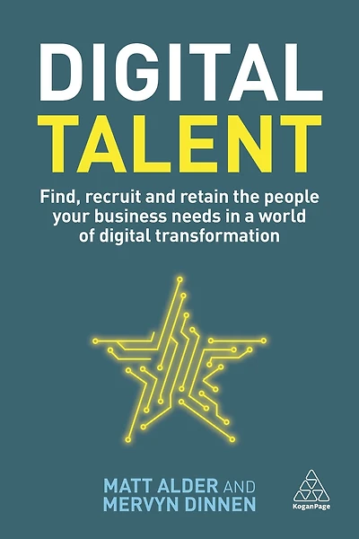 Digital Talent: Find, Recruit and Retain the People your Business Needs a World of Transformation