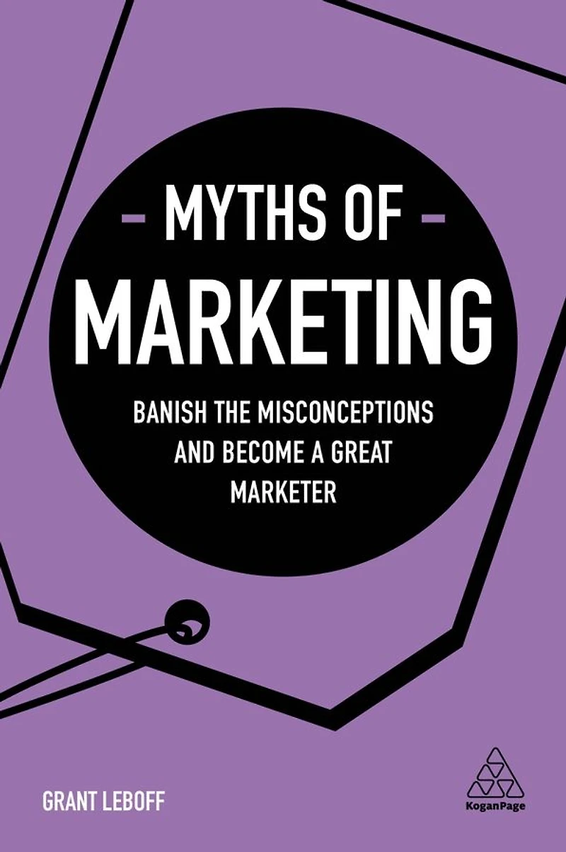 Myths of Marketing: Banish the Misconceptions and Become a Great Marketer