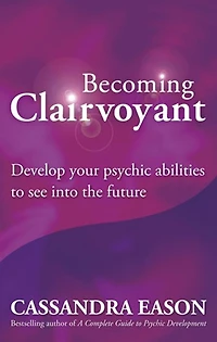 Becoming Clairvoyant: Develop your psychic abilities to see into the future