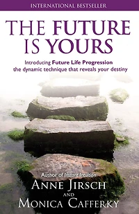 The Future is Yours: Introducing Future Life Progression - the dynamic technique that reveals your destiny