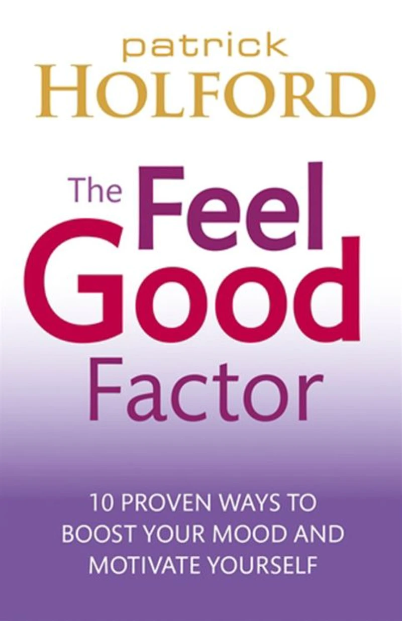 The Feel Good Factor: 10 Proven Ways to Happy and Motivated