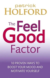 The Feel Good Factor: 10 Proven Ways to Happy and Motivated
