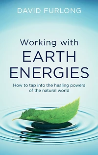 Working With Earth Energies: How to tap into the healing powers of natural world