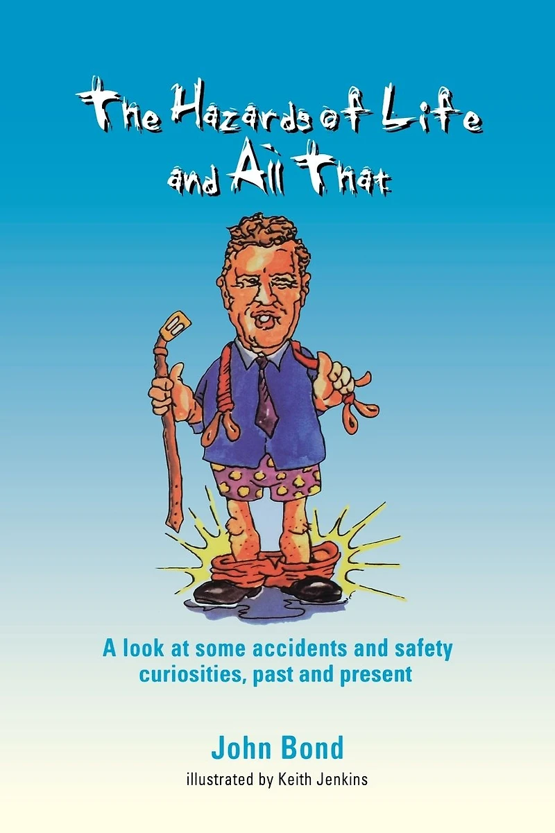 The Hazards of Life and All That: A look at some accidents safety curiosities, past present, Third Edition