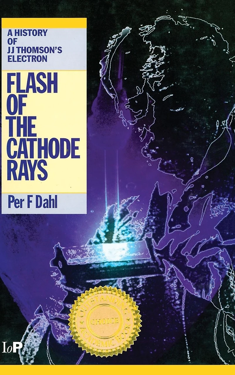 Flash of the Cathode Rays: A History J Thomson's Electron