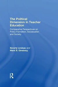 The Political Dimension Teacher Education: Comparative Perspectives On Policy Formation, Socialization And Society