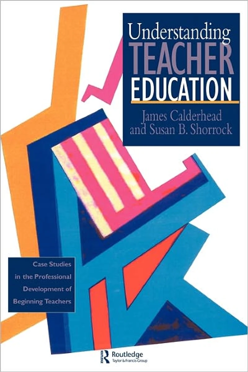 Understanding Teacher Education: Case Studies the Professional Development of Beginning Teachers