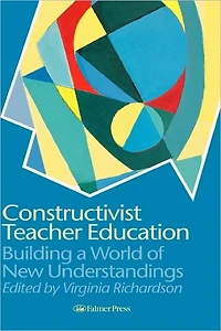Constructivist Teacher Education: Building a World of New Understandings