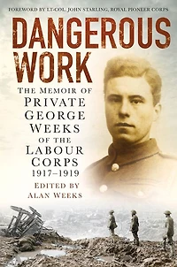 Dangerous Work: the Memoir of Private George Weeks Labour Corps 1917-1919