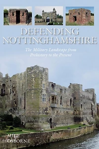 Defending Nottinghamshire: the Military Landscape from Prehistory to Present