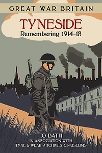 Great War Britain Tyneside: Remembering 1914-18: Remembering 1914-18