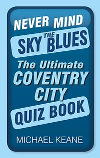 Never Mind The Sky Blues: Ultimate Coventry City Quiz Book