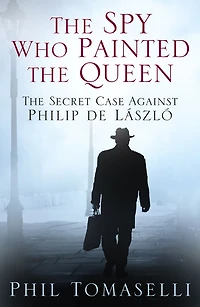 The Spy Who Painted Queen: Secret Case Against Philip de Lï¿½szlï¿½