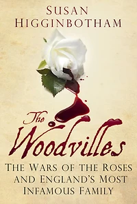 the Woodvilles: Wars of Roses and England's Most Infamous Family