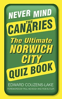 Never Mind The Canaries: Ultimate Norwich City Quiz Book