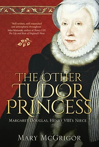 The Other Tudor Princess: Margaret Douglas, Henry VIII's Niece