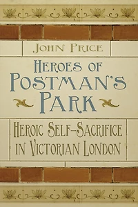 Heroes of Postman's Park: Heroic Self-Sacrifice Victorian London
