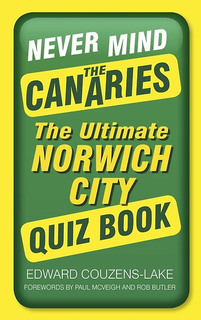 Never Mind The Canaries: Ultimate Norwich City Quiz Book