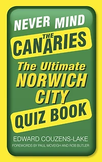 Never Mind The Canaries: Ultimate Norwich City Quiz Book