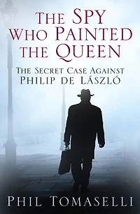The Spy Who Painted Queen: Secret Case Against Philip de Lï¿½szlï¿½