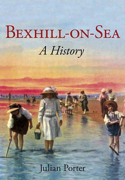 Bexhill-on-Sea A History: A History