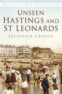 Unseen Hastings and St Leonards IOP: Britain in Old Photographs