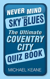 Never Mind The Sky Blues: Ultimate Coventry City Quiz Book